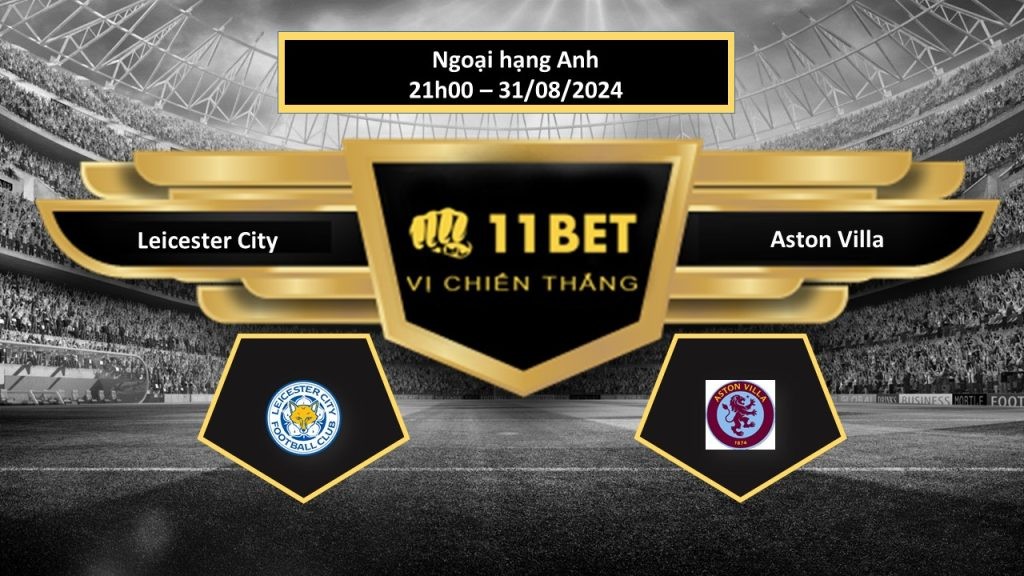 11BET Tip bóng đá Leicester City vs Aston Villa, hôm nay 31/08/2024