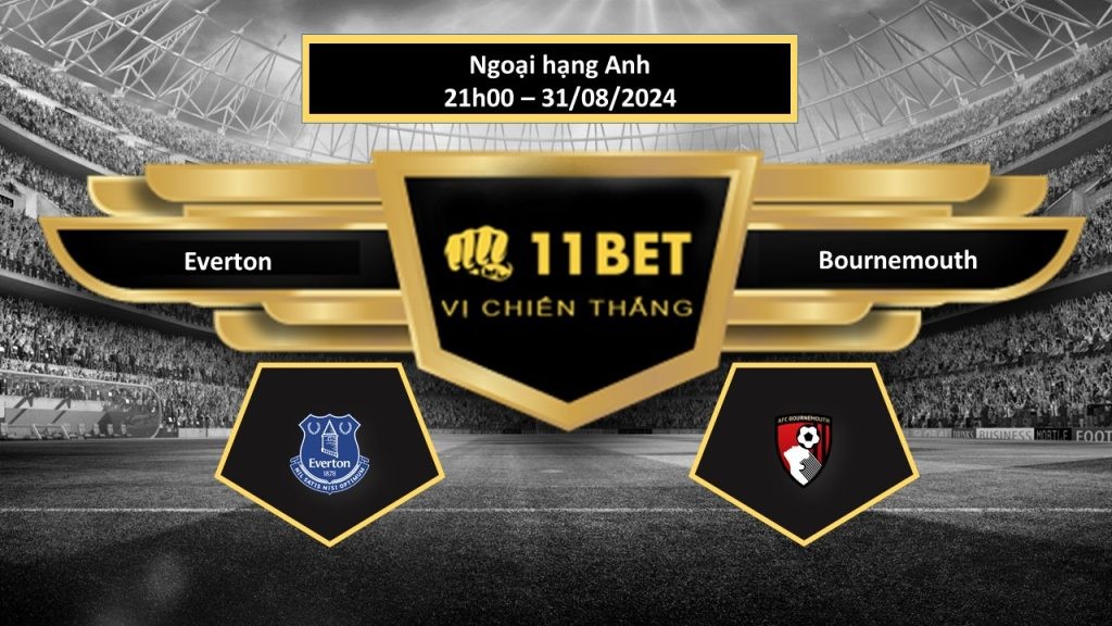 11BET Tip bóng đá Everton vs Bournemouth, hôm nay 31/08/2024